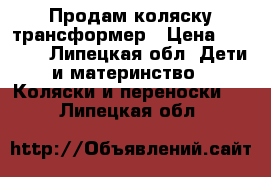 Продам коляску трансформер › Цена ­ 3 000 - Липецкая обл. Дети и материнство » Коляски и переноски   . Липецкая обл.